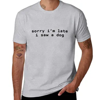 Нова тениска Sorry I ' m Late I Saw A Dog, дрехи от аниме, Естетична облекло, тениски за гиганти, Къса тениска, мъжки ризи